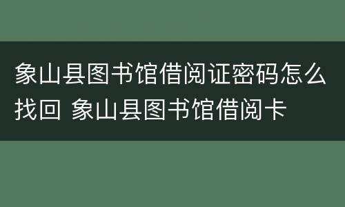 象山县图书馆借阅证密码怎么找回 象山县图书馆借阅卡