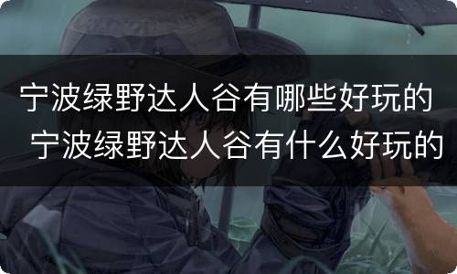 宁波绿野达人谷有哪些好玩的 宁波绿野达人谷有什么好玩的