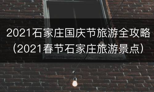 2021石家庄国庆节旅游全攻略（2021春节石家庄旅游景点）
