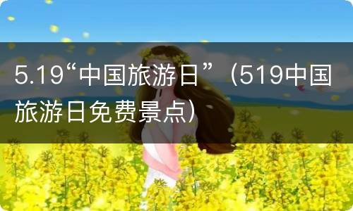 5.19“中国旅游日”（519中国旅游日免费景点）