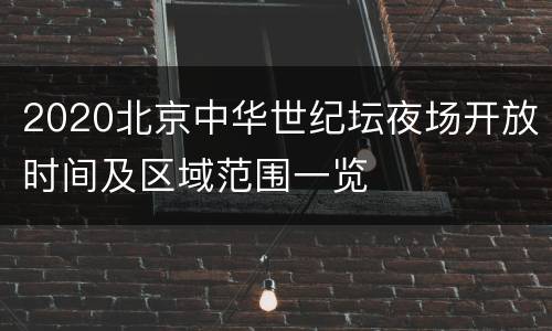 2020北京中华世纪坛夜场开放时间及区域范围一览