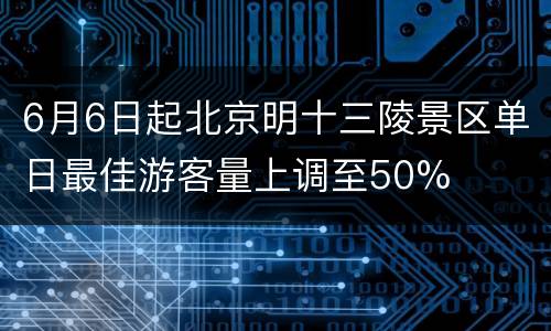 6月6日起北京明十三陵景区单日最佳游客量上调至50%