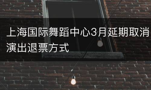 上海国际舞蹈中心3月延期取消演出退票方式