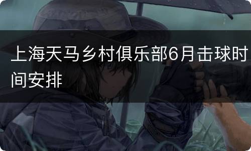 上海天马乡村俱乐部6月击球时间安排