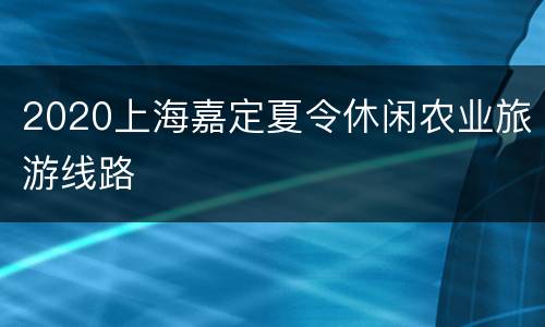 2020上海嘉定夏令休闲农业旅游线路