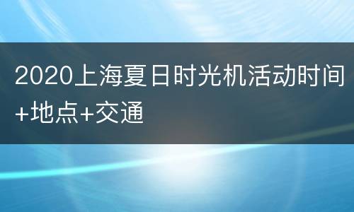 2020上海夏日时光机活动时间+地点+交通