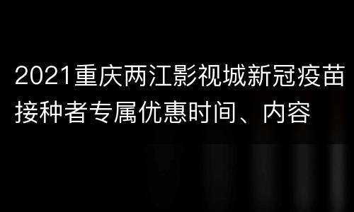 2021重庆两江影视城新冠疫苗接种者专属优惠时间、内容