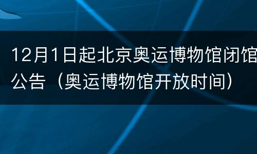 12月1日起北京奥运博物馆闭馆公告（奥运博物馆开放时间）