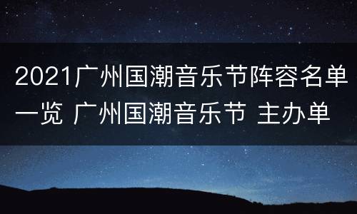 2021广州国潮音乐节阵容名单一览 广州国潮音乐节 主办单位
