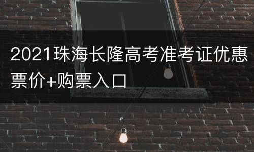 2021珠海长隆高考准考证优惠票价+购票入口
