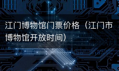 江门博物馆门票价格（江门市博物馆开放时间）