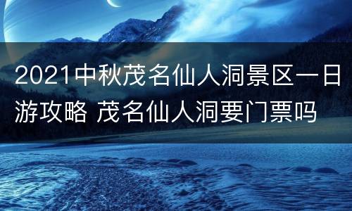 2021中秋茂名仙人洞景区一日游攻略 茂名仙人洞要门票吗