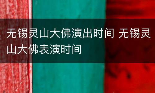 无锡灵山大佛演出时间 无锡灵山大佛表演时间