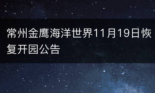 常州金鹰海洋世界11月19日恢复开园公告