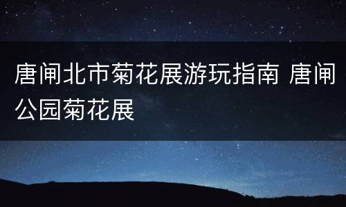 唐闸北市菊花展游玩指南 唐闸公园菊花展