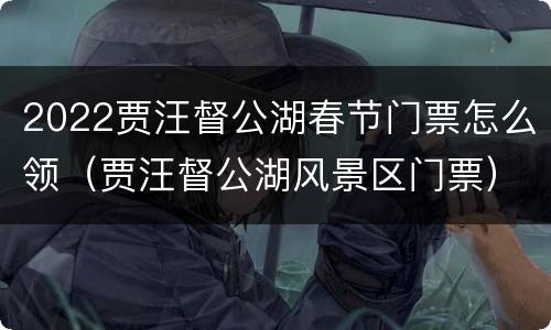 2022贾汪督公湖春节门票怎么领（贾汪督公湖风景区门票）