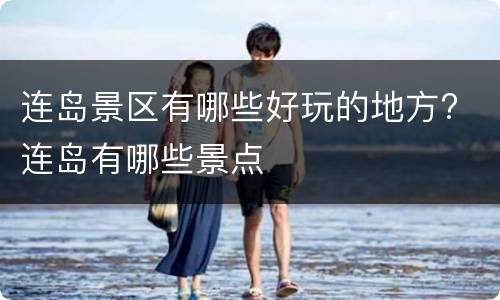 连岛景区有哪些好玩的地方? 连岛有哪些景点