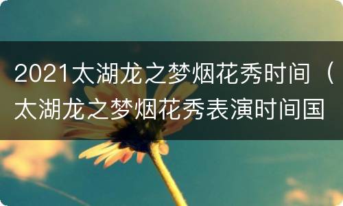2021太湖龙之梦烟花秀时间（太湖龙之梦烟花秀表演时间国庆）