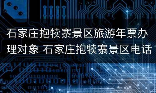 石家庄抱犊寨景区旅游年票办理对象 石家庄抱犊寨景区电话