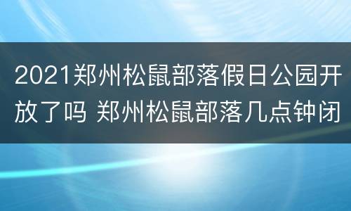 2021郑州松鼠部落假日公园开放了吗 郑州松鼠部落几点钟闭馆
