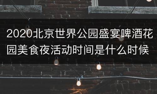 2020北京世界公园盛宴啤酒花园美食夜活动时间是什么时候？