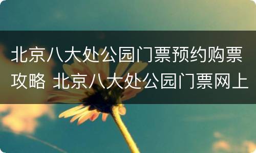 北京八大处公园门票预约购票攻略 北京八大处公园门票网上预约