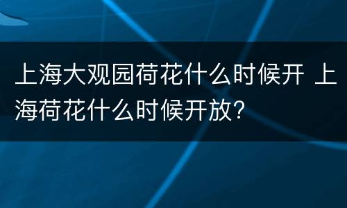 上海大观园荷花什么时候开 上海荷花什么时候开放?