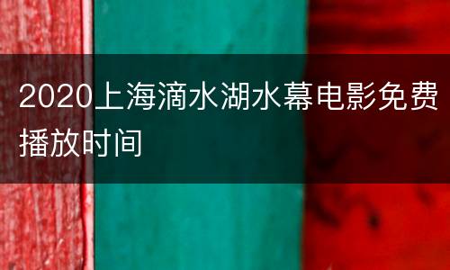 2020上海滴水湖水幕电影免费播放时间