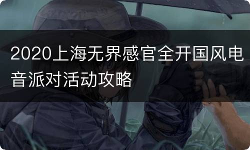 2020上海无界感官全开国风电音派对活动攻略