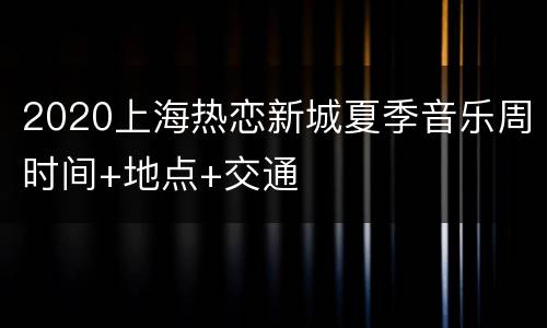 2020上海热恋新城夏季音乐周时间+地点+交通