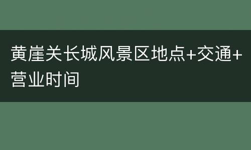 黄崖关长城风景区地点+交通+营业时间