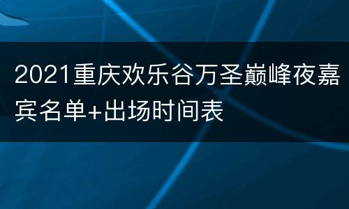 2021重庆欢乐谷万圣巅峰夜嘉宾名单+出场时间表