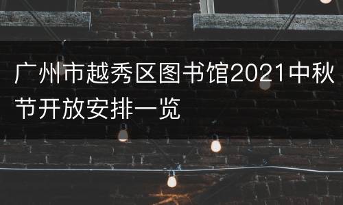 广州市越秀区图书馆2021中秋节开放安排一览