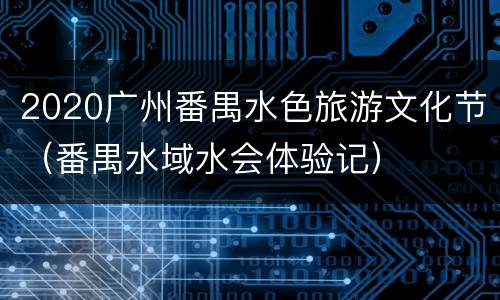 2020广州番禺水色旅游文化节（番禺水域水会体验记）
