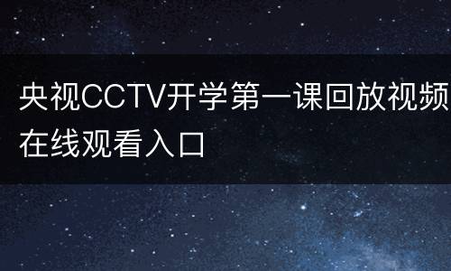 央视CCTV开学第一课回放视频在线观看入口