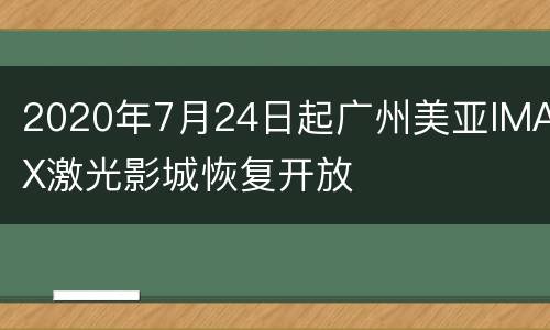 2020年7月24日起广州美亚IMAX激光影城恢复开放