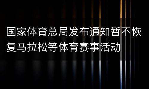国家体育总局发布通知暂不恢复马拉松等体育赛事活动