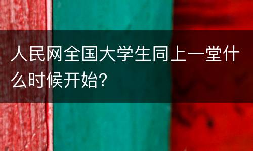 人民网全国大学生同上一堂什么时候开始？
