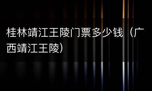 桂林靖江王陵门票多少钱（广西靖江王陵）