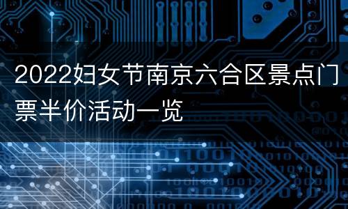2022妇女节南京六合区景点门票半价活动一览