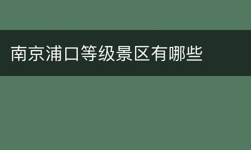 南京浦口等级景区有哪些