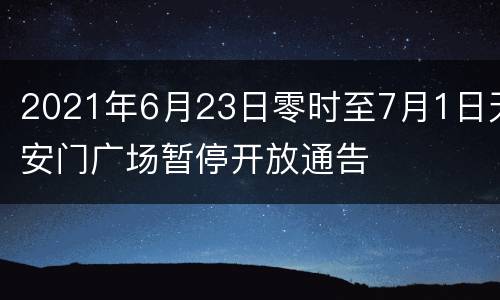 2021年6月23日零时至7月1日天安门广场暂停开放通告
