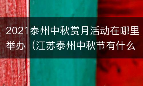 2021泰州中秋赏月活动在哪里举办（江苏泰州中秋节有什么风俗）
