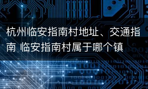 杭州临安指南村地址、交通指南 临安指南村属于哪个镇