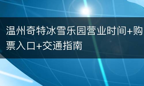 温州奇特冰雪乐园营业时间+购票入口+交通指南
