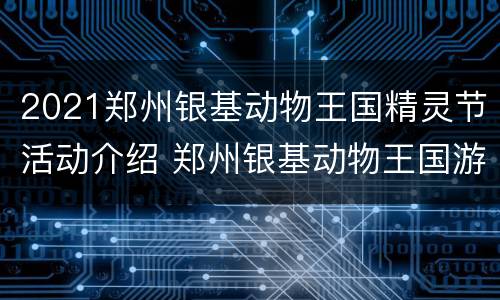 2021郑州银基动物王国精灵节活动介绍 郑州银基动物王国游玩攻略十一