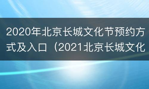 2020年北京长城文化节预约方式及入口（2021北京长城文化节）