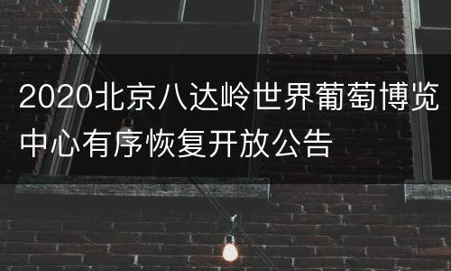 2020北京八达岭世界葡萄博览中心有序恢复开放公告