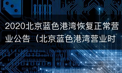 2020北京蓝色港湾恢复正常营业公告（北京蓝色港湾营业时间2021）