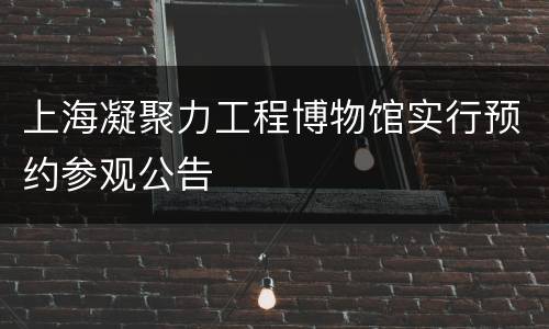 上海凝聚力工程博物馆实行预约参观公告
